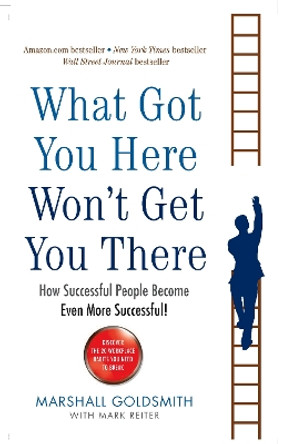 What Got You Here Won't Get You There: How successful people become even more successful by Marshall Goldsmith 9781846681370