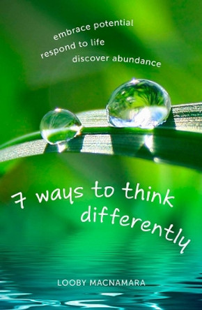 7 Ways to Think Differently: Embrace Potential, Respond to Life, Discover Abundance by Looby Macnamara 9781856231893