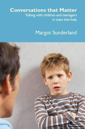 Conversations That Matter: Talking with Children and Teenagers in Ways That Help by Margot Sunderland 9781903269244