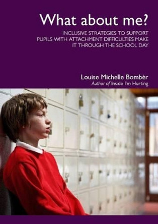 What About Me?: Inclusive Strategies to Support Pupils with Attachment Difficulties Make it Through the School Day by Louise Michelle Bomber 9781903269183