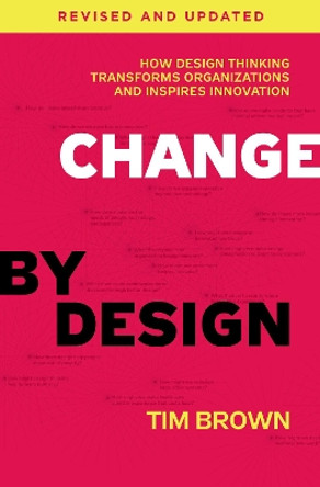 Change by Design, Revised and Updated: How Design Thinking Transforms Organizations and Inspires Innovation by Tim Brown 9780062856623