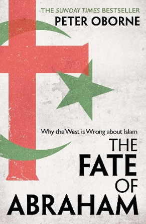 The Fate of Abraham: Why the West is Wrong about Islam by Peter Oborne 9781398501058