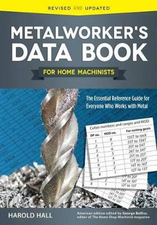 Metalworker's Data Book for Home Machinists: The Essential Reference Guide for Everyone Who Works with Metal by Harold Hall 9781565239135