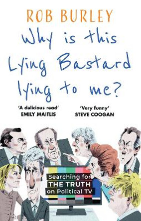 Why Is This Lying Bastard Lying to Me?: Searching for the Truth on Political TV by Rob Burley 9780008542481