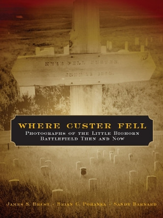 Where Custer Fell: Photographs of the Little Bighorn Battlefield Then and Now by Dr James S Brust 9780806138343