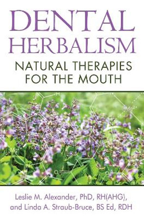 Dental Herbalism: Natural Therapies for the Mouth by Leslie M. Alexander 9781620551950