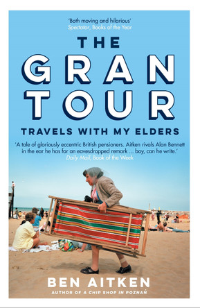 The Gran Tour: Travels with my Elders Ben Aitken 9781785787041
