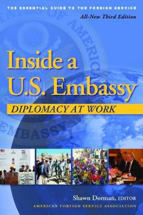 Inside a U.S. Embassy: Diplomacy at Work, All-New Third Edition of the Essential Guide to the Foreign Service by Shawn Dorman 9780964948846