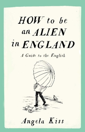 How to be an Alien in England: A Guide to the English by Angela Kiss 9781910463215