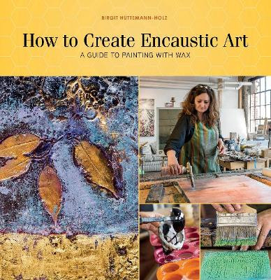 How to Create Encaustic Art: A Guide to Painting with Wax by Birgit Huttemann-Holz 9780764354168