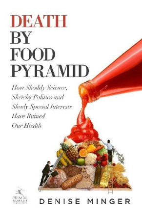 Death by Food Pyramid: How Shoddy Science, Sketchy Politics and Shady Special Interests Have Ruined Our Health by Denise Minger 9780984755127