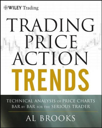 Trading Price Action Trends: Technical Analysis of Price Charts Bar by Bar for the Serious Trader by Al Brooks 9781118066515