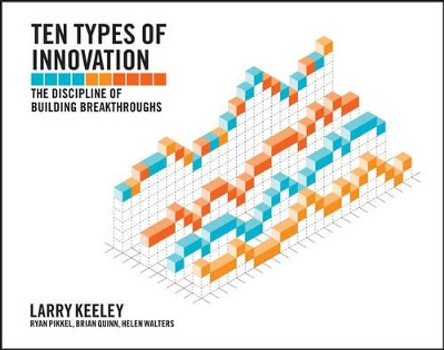 Ten Types of Innovation: The Discipline of Building Breakthroughs by Larry Keeley 9781118504246