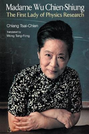 Madame Wu Chien-shiung: The First Lady Of Physics Research by Tsai-Chien Chiang