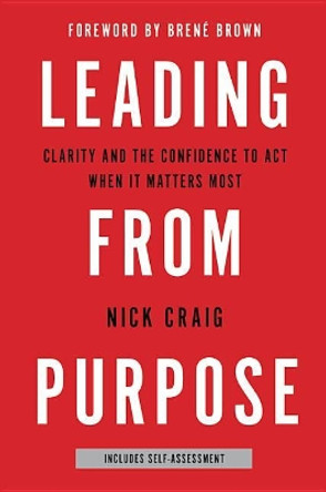 Leading from Purpose: Clarity and the Confidence to ACT When It Matters Most by Nick Craig 9780316416245