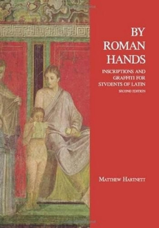 By Roman Hands: Inscriptions and Graffiti for Students of Latin by Matthew Hartnett 9781585104024