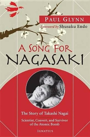 A Song for Nagasaki: The Story of Takashi Nagai: Scientist, Convert, and Survivor of the Atomic Bomb by Fr Paul Glynn 9781586173432