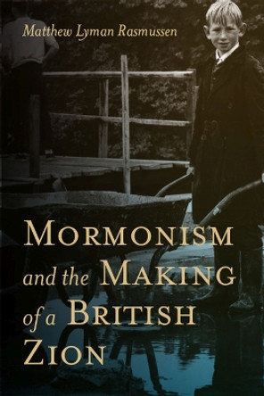 Mormonism and the Making of a British Zion by Matthew Lyman Rasmussen 9781607814870