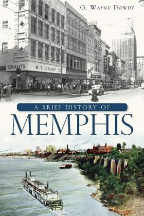 A Brief History of Memphis by G Wayne Dowdy 9781609494407