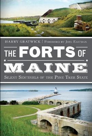 The Forts of Maine: Silent Sentinels of the Pine Tree State by Harry Gratwick 9781609495367