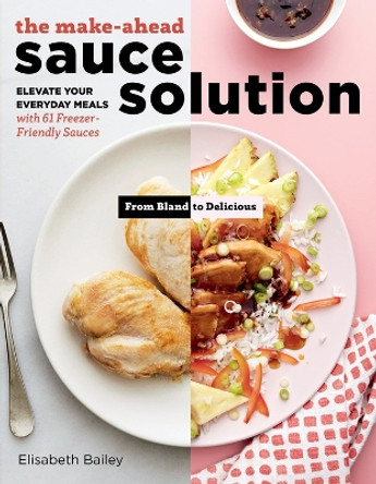 Make-Ahead Sauce Solution: Elevate Your Everyday Meals with 61 Freezer-Friendly Sauces by ,Elisabeth Bailey 9781612129594