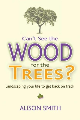 Can't See the Wood for the Trees?: Landscaping Your Life to Get Back on Track by Alison Smith 9781844097494