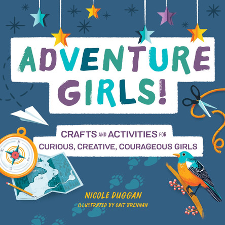 Adventure Girls!: Crafts and Activities for Curious, Creative, Courageous Girls by Nicole Duggan 9781641527422