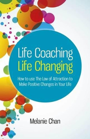 Life Coaching  -  Life Changing: How to Use The Law of Attraction to Make Positive Changes in Your Life by Melanie Chan 9781846946660