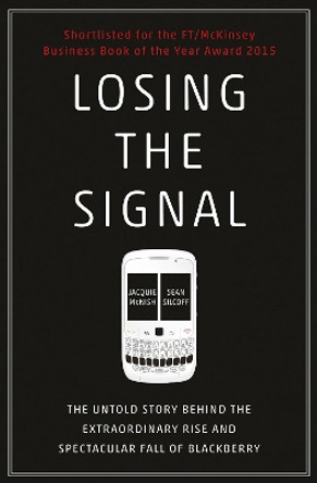 Losing the Signal: The Untold Story Behind the Extraordinary Rise and Spectacular Fall of BlackBerry by Jacquie McNish 9781847941725