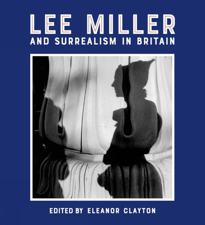 Lee Miller and Surrealism in Britain: 2018 by Eleanor Clayton 9781848222724