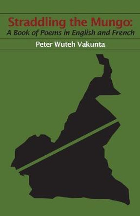 Straddling the Mungo: A Book of Poems in English and French by Peter Wuteh Vakunta