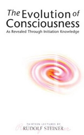 The Evolution of Consciousness: As Revealed Through Initiation Knowledge by Rudolf Steiner 9781855841291