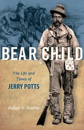 Bear Child: The Life and Times of Jerry Potts by Rodger D. Touchie 9781894384636