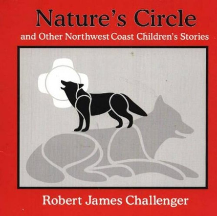 Nature's Circle: and Other Northwest Coast Children's Stories by Robert James Challenger 9781894384773