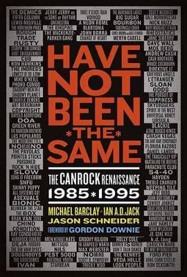 Have Not Been The Same: The CanRock Renaissance 1985-1995 by Jason Schneider 9781550229929