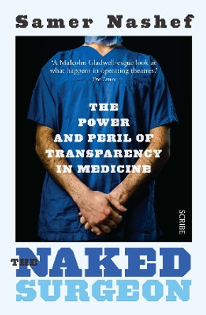 The Naked Surgeon: the power and peril of transparency in medicine by Samer A. M. Nashef 9781925228694