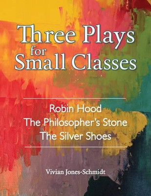 Three Plays for Small Classes: Robin Hood; The Philosopher's Stone; The Silver Shoes by Vivian Jones Schmidt 9781943582037