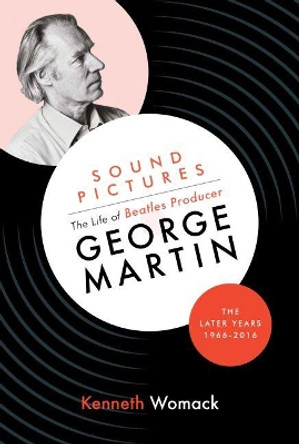 Sound Pictures: the Life of Beatles Producer George Martin, the Later Years, 1966-2016 by Kenneth Womack 9781903360262