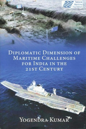 Diplomatic Dimension of Maritime Challenges for India in the 21st Century by Yogendra Kumar 9788182748538