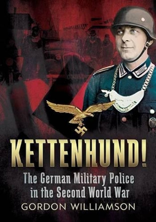 Kettenhund!: The German Military Police in the Second World War by Gordon Williamson 9781781553329