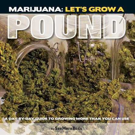 Marijuana: Let's Grow A Pound: Easy Indoor Guide to Growing More Than You Can Smoke by SeeMoreBuds 9781936807017