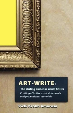 Art-Write: The Writing Guide for Visual Artists by Vicki Krohn Amorose 9781937303129