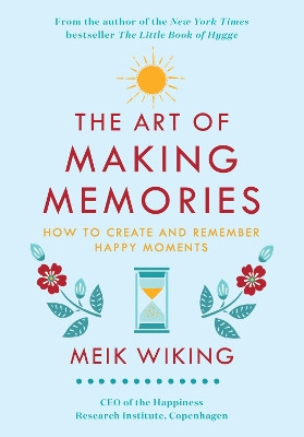 The Art of Making Memories: How to Create and Remember Happy Moments by Meik Wiking 9780062943385