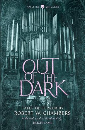 Out of the Dark: Tales of Terror by Robert W. Chambers (Collins Chillers) by Robert W. Chambers 9780008265366