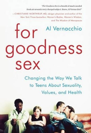 For Goodness Sex: Changing the Way We Talk to Teens about Sexuality, Values, and Health by Al Vernacchio 9780062269515