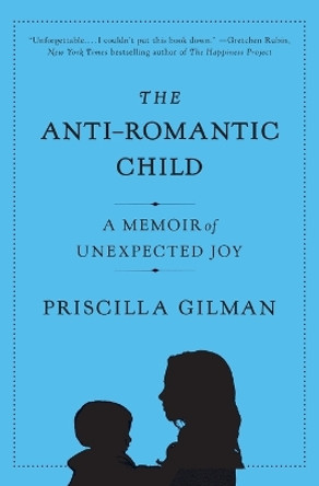 The Anti-Romantic Child: A Memoir of Unexpected Joy by Priscilla Gilman 9780061690280