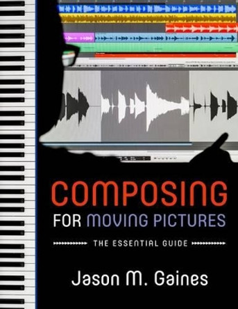 Composing for Moving Pictures: The Essential Guide by Jason M. Gaines 9780199754779