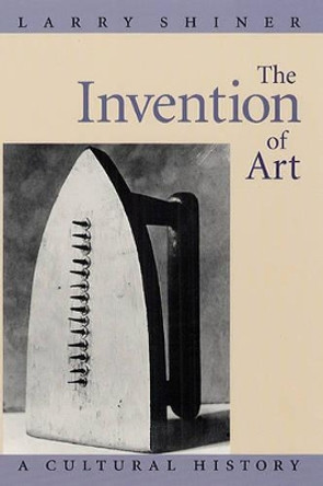 The Invention of Art: A Cultural History by Larry Shiner 9780226753430