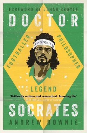Doctor Socrates: Footballer, Philosopher, Legend by Andrew Downie 9781471154089