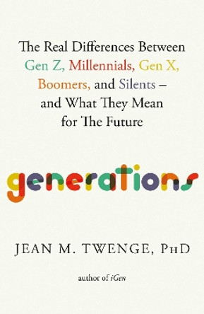 Generations: The Real Differences Between Gen Z, Millennials, Gen X, Boomers, and Silents—and What They Mean for America's Future by Jean M. Twenge 9781668038154